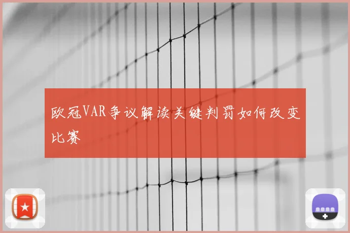 欧冠VAR争议解读关键判罚如何改变比赛