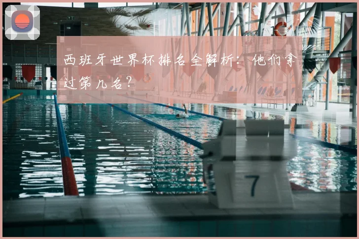 西班牙世界杯排名全解析：他们拿过第几名？