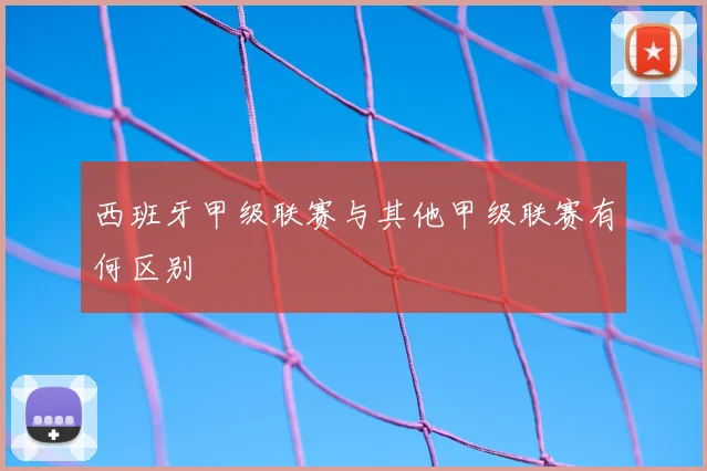 西班牙甲级联赛与其他甲级联赛有何区别