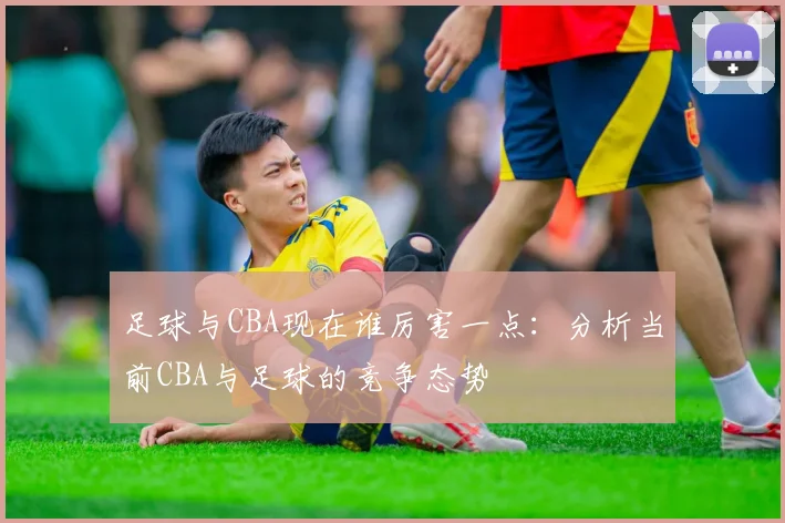 足球与CBA现在谁厉害一点：分析当前CBA与足球的竞争态势