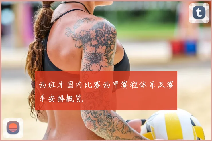 西班牙国内比赛西甲赛程体系及赛季安排概览