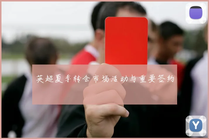 英超夏季转会市场活动与重要签约