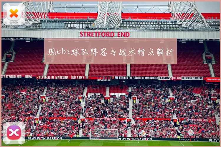 现cba球队阵容与战术特点解析